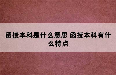 函授本科是什么意思 函授本科有什么特点